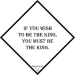 [:en]if you wish to be the king, you must be the king[:]